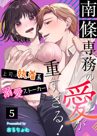 南條専務の愛が重すぎる！～上司は執着系溺愛ストーカー～（５）