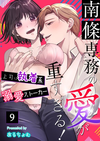 南條専務の愛が重すぎる！～上司は執着系溺愛ストーカー～（９）