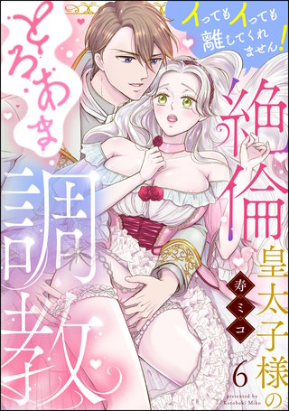 絶倫皇太子様のとろあま調教 イってもイっても離してくれません！（分冊版）【第6話】
