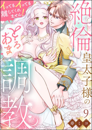 絶倫皇太子様のとろあま調教 イってもイっても離してくれません！（分冊版）【第9話】