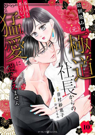 幼馴染みの(元)極道社長からの昼も夜も果てない猛愛に逆らえません【分冊版】10話