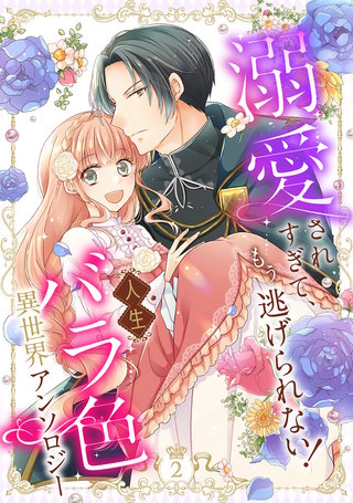 溺愛されすぎて、もう逃げられない！ 人生バラ色異世界アンソロジー 2