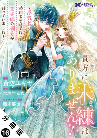 貴方に未練はありません！～浮気者の婚約者を捨てたら王子様の溺愛が待っていました～(コミック) 分冊版(16)