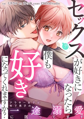 セックスか?好きになったら僕も好きになってくれますか？ ～アラサー女子は年下男子の一途溺愛に困ってます(7)