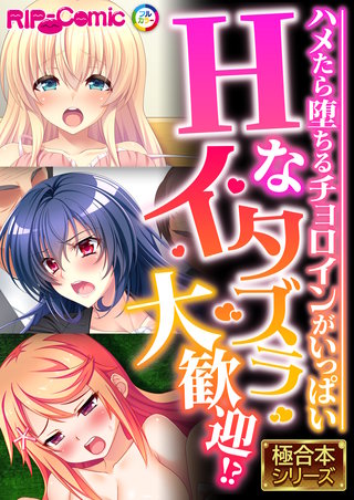 Hなイタズラ大歓迎!? ～ハメたら堕ちるチョロインがいっぱい～【極合本シリーズ】