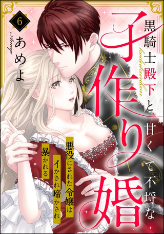 黒騎士殿下と甘くて不埒な子作り婚 悪役にされた令嬢はイかされ啼かされ暴かれる（分冊版）【第6話】