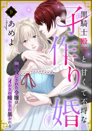 黒騎士殿下と甘くて不埒な子作り婚 悪役にされた令嬢はイかされ啼かされ暴かれる（分冊版）【第9話】