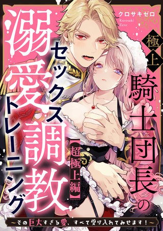 極上騎士団長の溺愛調教～その巨大すぎる愛、すべて受け入れてみせます！～: 【超極上編】