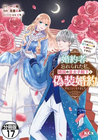 婚約者に忘れられた私、隣国の皇太子殿下と偽装婚約することになりました（※ただし、殿下の本命は私みたいです！？） 分冊版(17)
