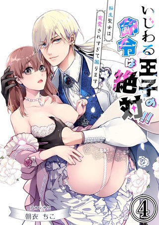 いじわる王子の命令は絶対!!～転生聖女は寵愛されすぎて困ります～(4)