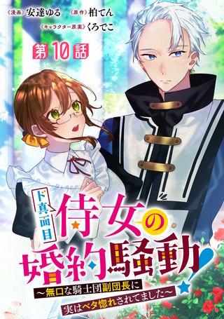ド真面目侍女の婚約騒動！ ～無口な騎士団副団長に実はベタ惚れされてました～ 分冊版 第10話
