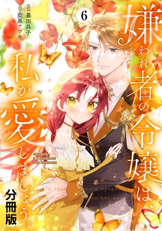 嫌われ者の令嬢は、私が愛しましょう。～いまさら溺愛してきても、もう遅いです！～ 分冊版(6)