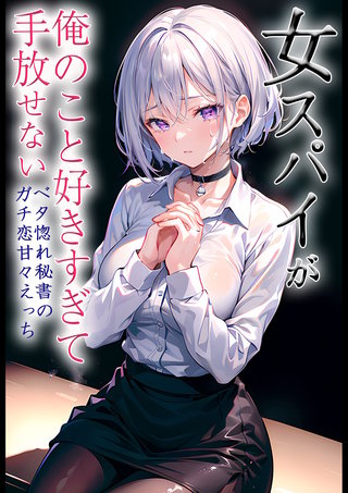女スパイが俺のこと好きすぎて手放せない ～ベタ惚れ秘書のガチ恋甘々えっち～