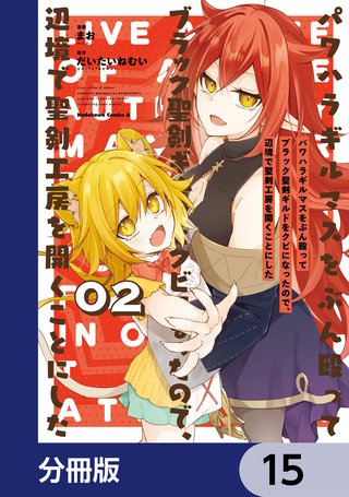 パワハラギルマスをぶん殴ってブラック聖剣ギルドをクビになったので、辺境で聖剣工房を開くことにした【分冊版】　15