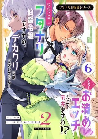 （６）  わたくしはフタナリ伯爵令嬢ですもの、デカクリではございませんし従者とお清めエッチだってデキますわ!? ～アナルはセックスに入りません2～