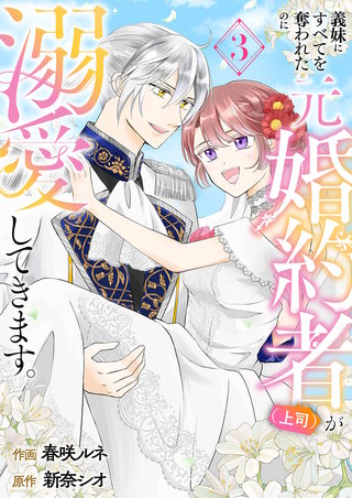 義妹にすべてを奪われたのに元婚約者（上司）が溺愛してきます。【電子単行本版／特典おまけ付き】３