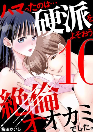 ハマったのは…硬派をよそおう絶倫オオカミでした。(10)