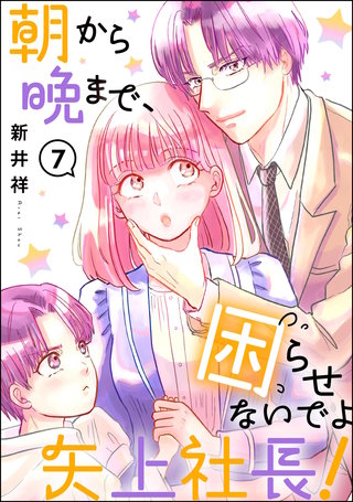 朝から晩まで、困らせないでよ矢上社長！（分冊版）【第7話】