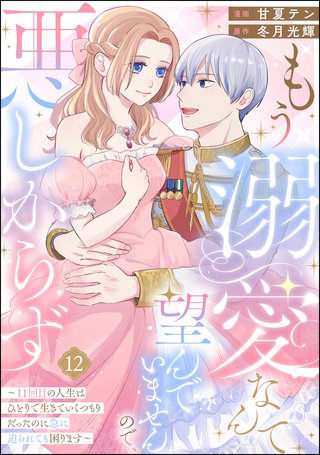 もう溺愛なんて望んでいませんので、悪しからず ～11回目の人生はひとりで生きていくつもりだったのに急に迫られても困ります～（分冊版）【第12話】