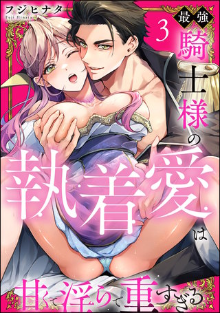 最強騎士様の執着愛は甘くて淫らで重すぎる（分冊版）【第3話】