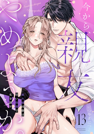 今から、親友やめようか。～腐れ縁同僚は甘い快楽で私を壊す～(13)