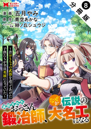 追放されたおっさん鍛冶師、なぜか伝説の大名工になる～昔おもちゃの武器を造ってあげた子供たちが全員英雄になっていた～(コミック) 分冊版(8)