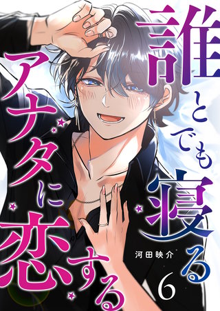 誰とでも寝るアナタに恋する【単話版】(6)