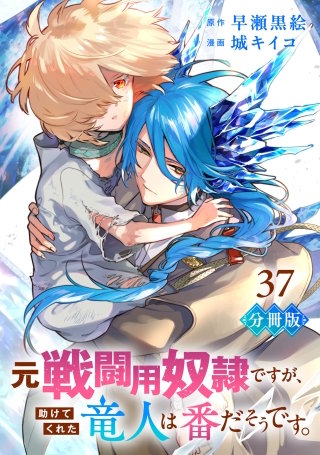 元戦闘用奴隷ですが、助けてくれた竜人は番だそうです。【分冊版】(37)