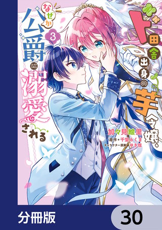 ド田舎出身の芋令嬢、なぜか公爵に溺愛される【分冊版】　30