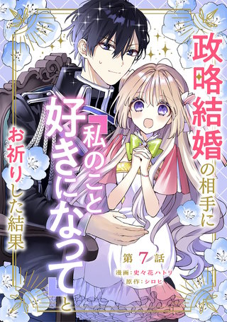 政略結婚の相手に「私のこと好きになって」とお祈りした結果 第7話