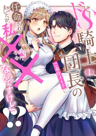 ドS騎士団長のご奉仕メイドに任命されましたが、私××なんですけど！？