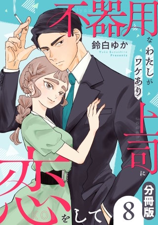 不器用なわたしがワケあり上司に恋をして【分冊版】(8)