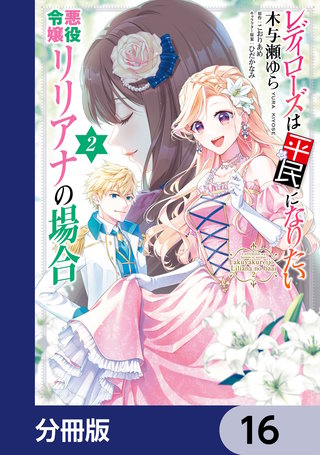レディローズは平民になりたい 悪役令嬢リリアナの場合【分冊版】　16