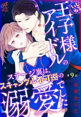いじわる王子様アイドルのステージ裏は、スキャンダル不可避の溺愛でした　第９話
