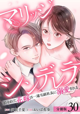マリッジシンデレラ 拾われた花嫁は一途な副社長に溺愛される 分冊版(30)