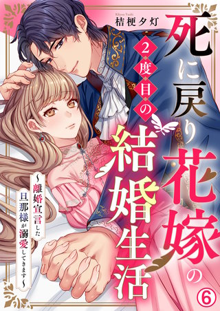 死に戻り花嫁の2度目の結婚生活～離婚宣言した旦那様が溺愛してきます～(6)