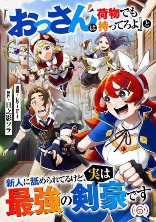 『おっさんは荷物でも持ってろよ』と新人に舐められてるけど、実は最強の剣豪です【単話】6