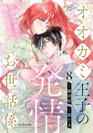 オオカミ王子の発情お世話係～甘咬み求愛からは逃げられない!?～（８）