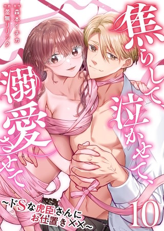 焦らして、泣かせて、溺愛させて～ドSな虎臣さんにお仕置き××～(10)