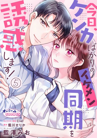 今日、ケンカばかりのイケメン同期を誘惑します！5