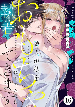 隣人が私をおもちゃにしてたのに執着してきます(16)