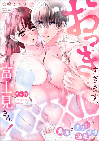 XXXL（おっき）すぎます、富士見さん…！ 暴君なアソコの溺愛事情（分冊版）【第4話】