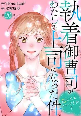 執着御曹司がわたしの上司になった件～恋してもいいですか？～20