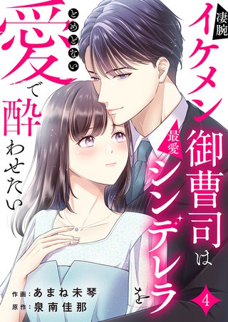 凄腕イケメン御曹司は最愛シンデレラをとめどない愛で酔わせたい４