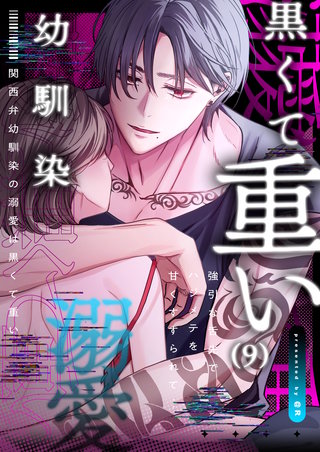 関西弁幼馴染の溺愛は黒くて重い 強引な舌先でハジメテを甘くすすられて…(9)