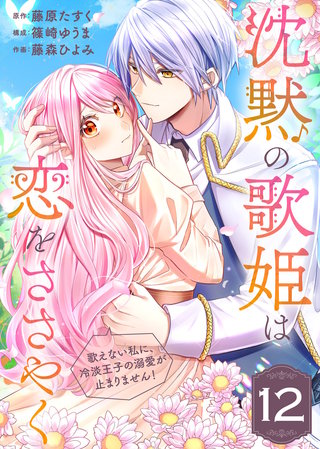 沈黙の歌姫は恋をささやく～歌えない私に、冷淡王子の溺愛が止まりません！～（12）