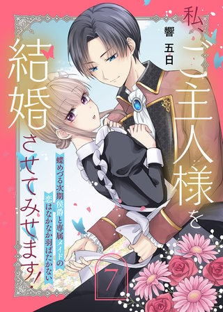 私、ご主人様を結婚させてみせます! ~蝶めづる次期侯爵と専属メイドの恋はなかなか羽ばたかない~(7)