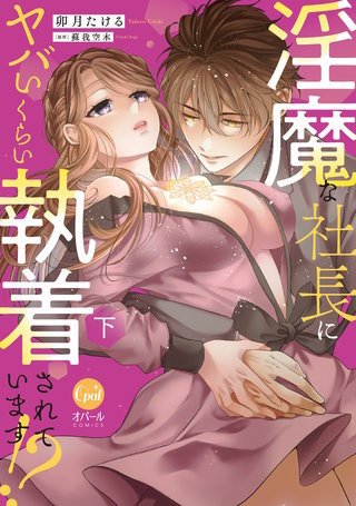 淫魔な社長にヤバいくらい執着されています！？下【単行本版】【電子限定ペーパー付】