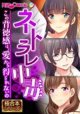 ネトラレ中毒 ～この背徳感は、愛から得られないの～【極合本シリーズ】