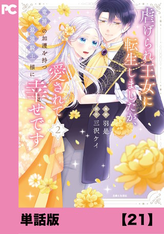 虐げられ王女に転生しましたが、竜神の加護を持つ最強騎士様に愛されて幸せです（コミック）【単話版】２１